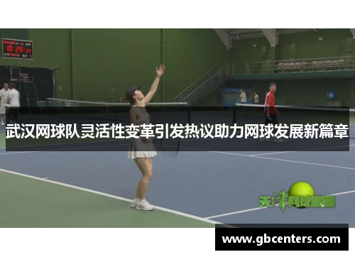 武汉网球队灵活性变革引发热议助力网球发展新篇章