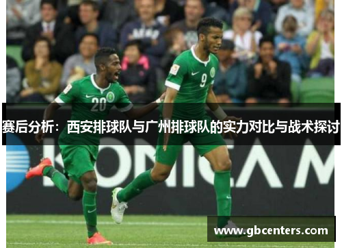 赛后分析：西安排球队与广州排球队的实力对比与战术探讨