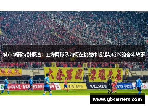 城市联赛特别报道：上海网球队如何在挑战中崛起与成长的奋斗故事