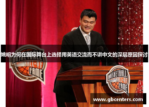 姚明为何在国际舞台上选择用英语交流而不讲中文的深层原因探讨