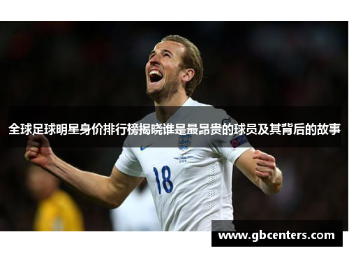 全球足球明星身价排行榜揭晓谁是最昂贵的球员及其背后的故事