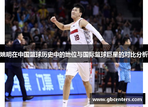 姚明在中国篮球历史中的地位与国际篮球巨星的对比分析