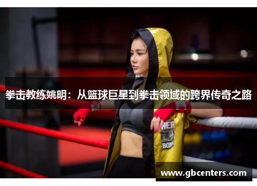 拳击教练姚明：从篮球巨星到拳击领域的跨界传奇之路