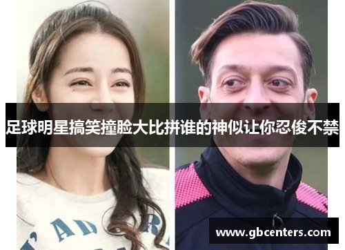 足球明星搞笑撞脸大比拼谁的神似让你忍俊不禁