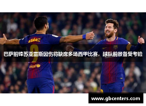 巴萨前锋苏亚雷斯因伤将缺席多场西甲比赛，球队前景备受考验
