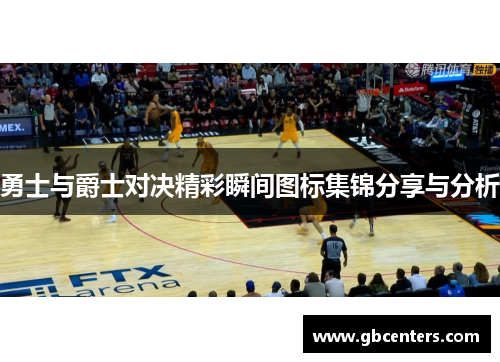 勇士与爵士对决精彩瞬间图标集锦分享与分析